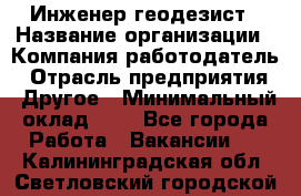 Инженер-геодезист › Название организации ­ Компания-работодатель › Отрасль предприятия ­ Другое › Минимальный оклад ­ 1 - Все города Работа » Вакансии   . Калининградская обл.,Светловский городской округ 